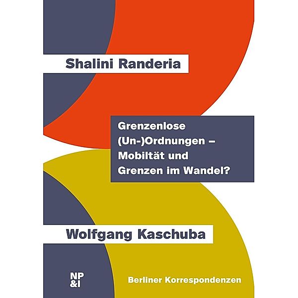 Grenzenlose (Un-)Ordnungen - Mobilität und Grenzen im Wandel?, Shalini Randeria, Wolfgang Kaschuba