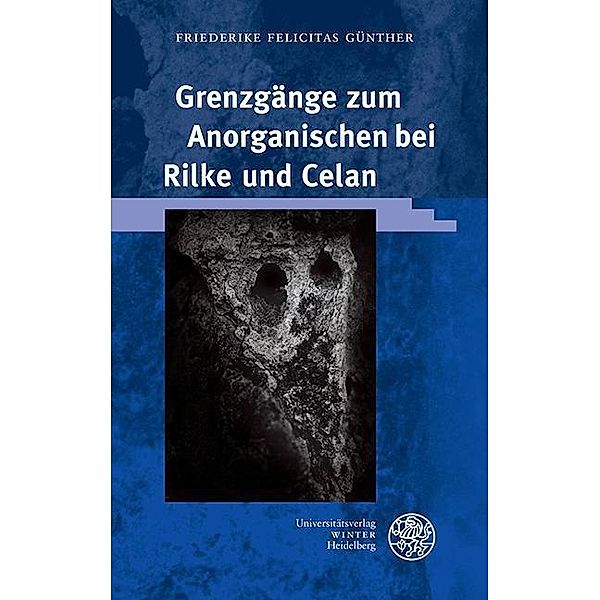 Grenzgänge zum Anorganischen bei Rilke und Celan / Beiträge zur neueren Literaturgeschichte Bd.372, Friederike Felicitas Günther