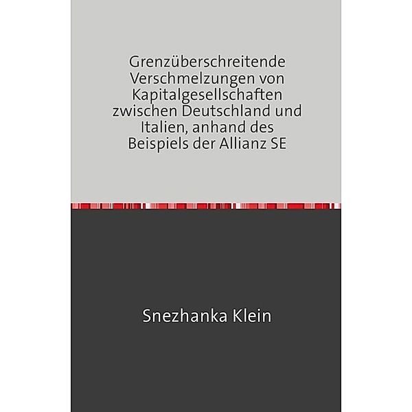 Grenzüberschreitende Verschmelzungen von Kapitalgesellschaften zwischen Deutschland und Italien, anhand des Beispiels der Allianz SE, Snezhanka Klein