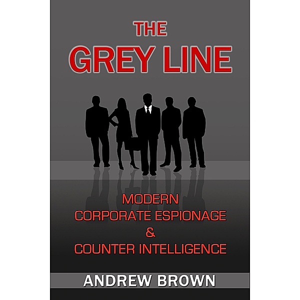 Grey Line: Modern Corporate Espionage and Counter Intelligence, Andrew Brown