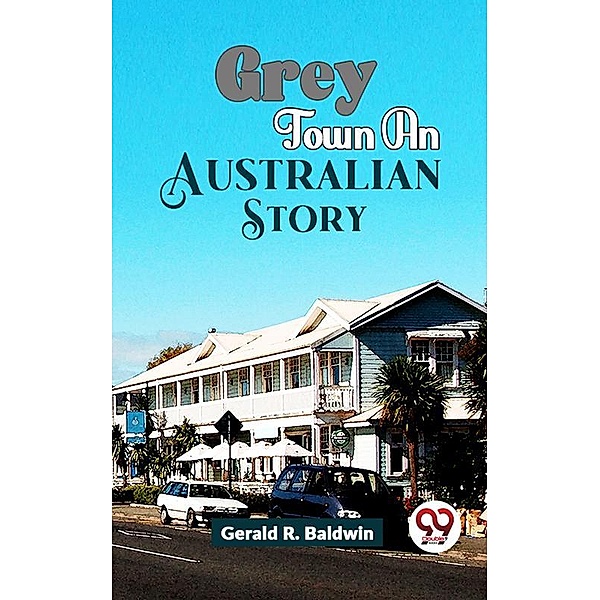 Grey Town An Australian Story, Gerald R. Baldwin