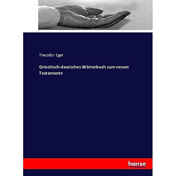 Griechisch-deutsches Wörterbuch zum neuen Testamente, Theodor Eger