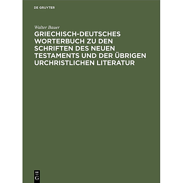 Griechisch-Deutsches Worterbuch zu den Schriften des Neuen Testaments und der übrigen urchristlichen Literatur, Walter Bauer