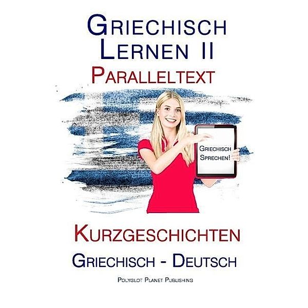 Griechisch Lernen II - Paralleltext - Kurzgeschichten (Griechisch - Deutsch), Polyglot Planet Publishing