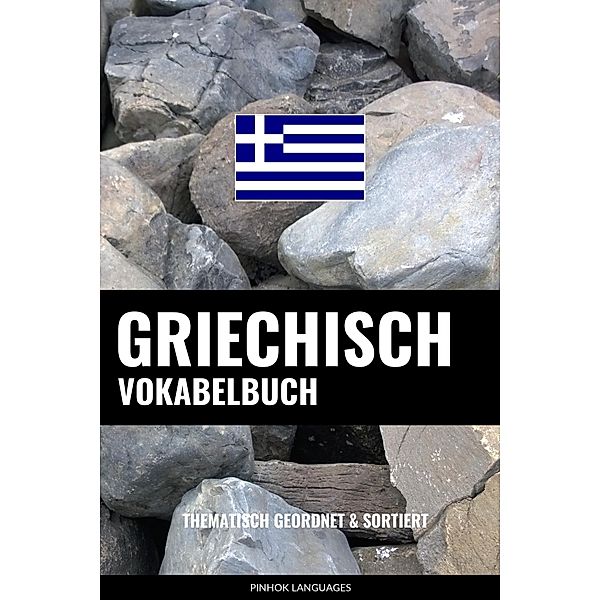 Griechisch Vokabelbuch: Thematisch Gruppiert & Sortiert, Pinhok Languages