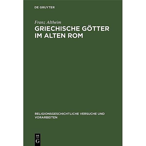 Griechische Götter im alten Rom / Religionsgeschichtliche Versuche und Vorarbeiten, Franz Altheim