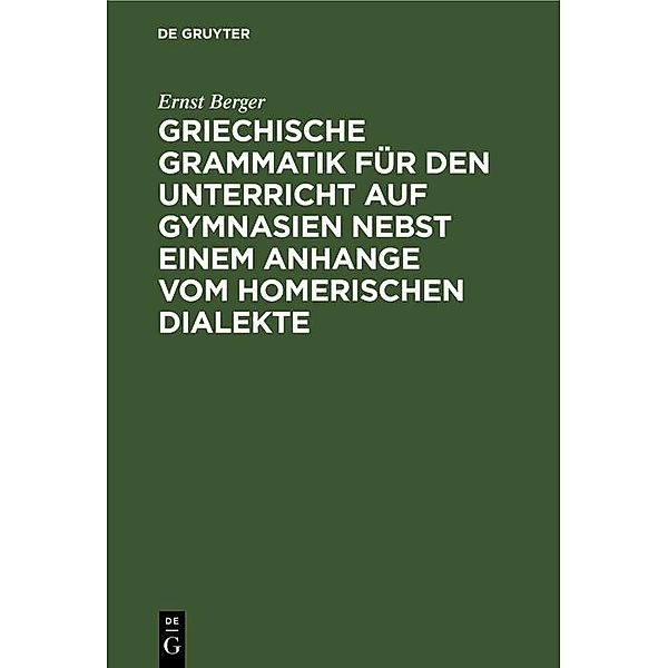 Griechische Grammatik für den Unterricht auf Gymnasien nebst einem Anhange vom Homerischen Dialekte, Ernst Berger