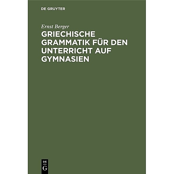 Griechische Grammatik für den Unterricht auf Gymnasien, Ernst Berger