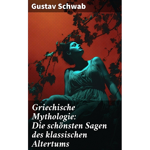 Griechische Mythologie: Die schönsten Sagen des klassischen Altertums, Gustav Schwab