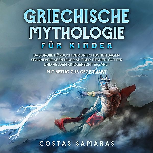 Griechische Mythologie für Kinder: Das grosse Buch der griechischen Sagen - Spannende Abenteuer antiker Titanen, Götter und Helden kindgerecht erzählt - mit Bezug zur Gegenwart, Costas Samaras