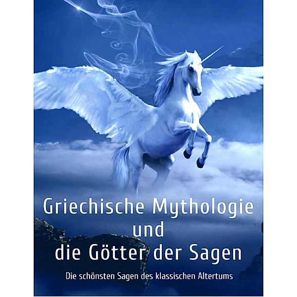 Griechische Mythologie und die Götter der Sagen: Die schönsten Sagen des klassischen Altertums, Gustav Schwab