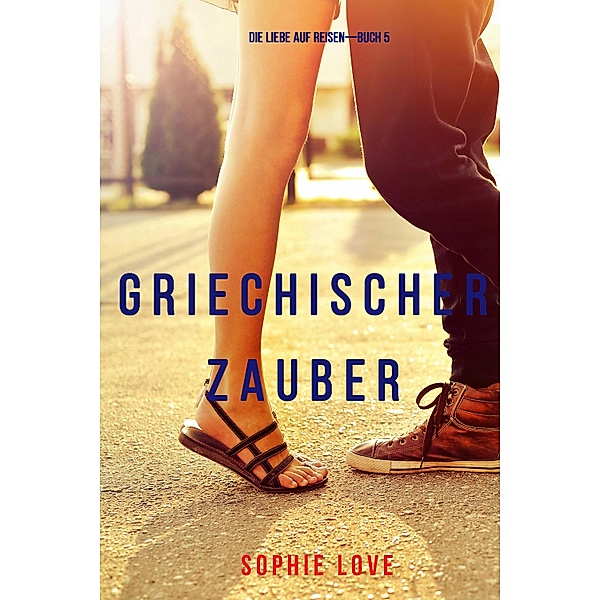 Griechischer Zauber (Die Liebe auf Reisen - Band 5) / Die Liebe auf Reisen Bd.5, Sophie Love