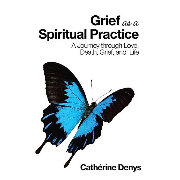Grief as a Spiritual Practice, Cathérine Denys