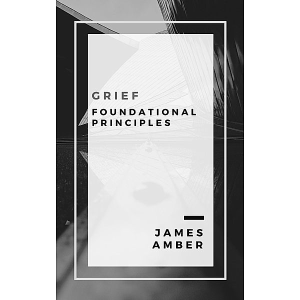 Grief: Foundational Principles, James Amber