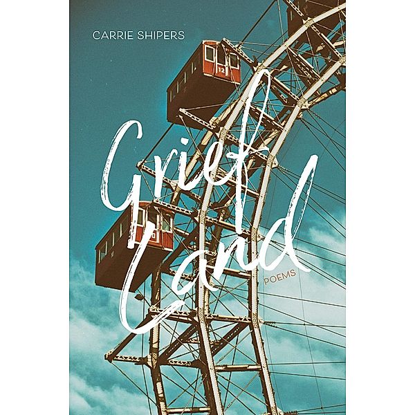 Grief Land / Mary Burritt Christiansen Poetry Series, Carrie Shipers