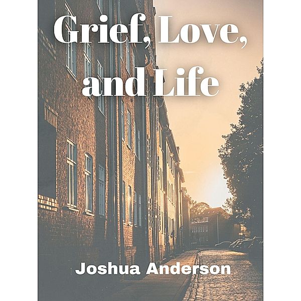 Grief, Love, and Life, Joshua Anderson