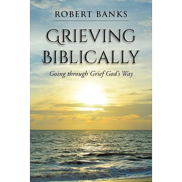 Grieving Biblically / Christian Faith Publishing, Inc., Robert Banks