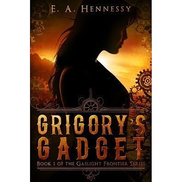 Grigory's Gadget / The Gaslight Frontier Bd.1, E. A. Hennessy