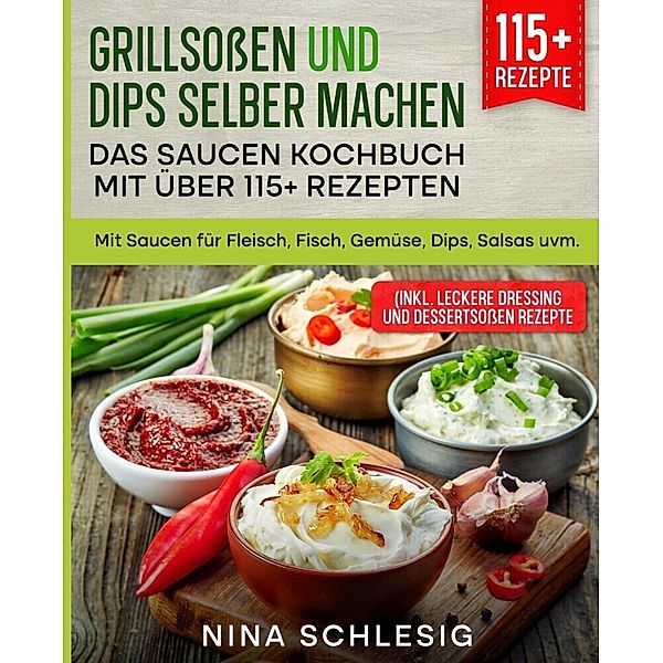 Grillsossen und Dips selber machen - Das Saucen Kochbuch mit über 115+ Rezepten, Nina Schlesig