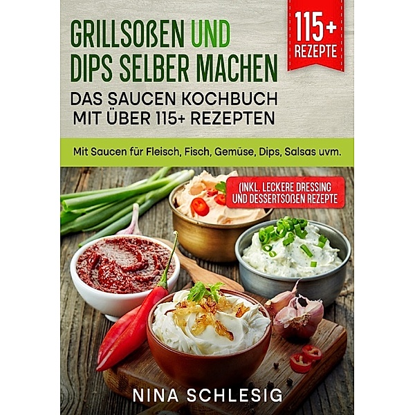 Grillsoßen und Dips selber machen - Das Saucen Kochbuch mit über 115+ Rezepten, Nina Schlesig