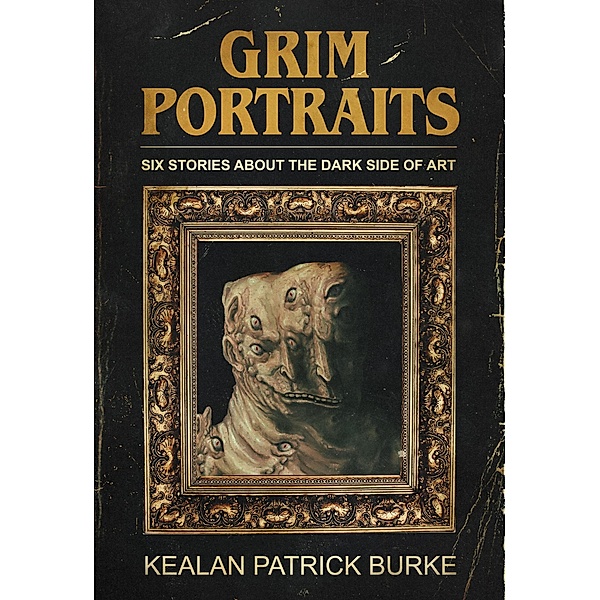 Grim Portraits: Six Stories About the Dark Side of Art, Kealan Patrick Burke