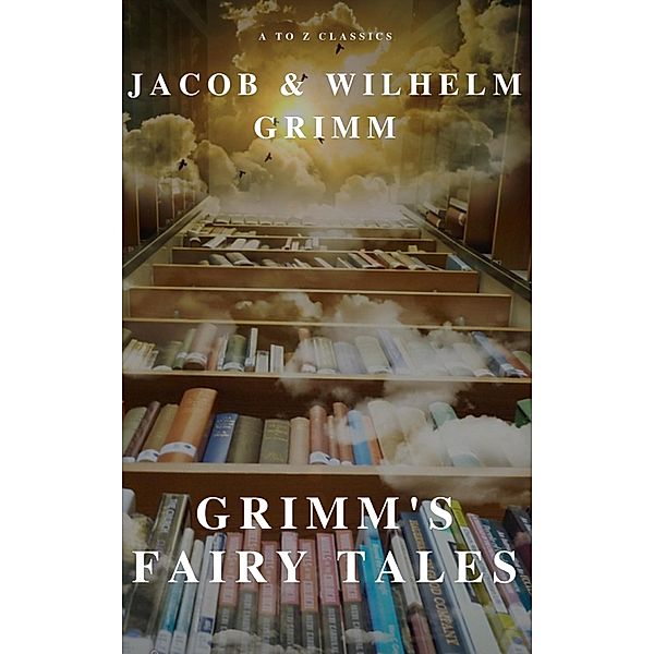 Grimm's Fairy Tales ( A to Z Classics), Wilhelm Grimm, Jacob Grimm, A To Z Classics