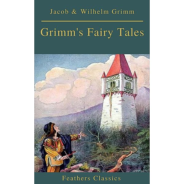 Grimm's Fairy Tales: Complete and Illustrated (Best Navigation, Active TOC)( Feathers Classics), Jacob Grimm, Wilhelm Grimm, Feathers Classics