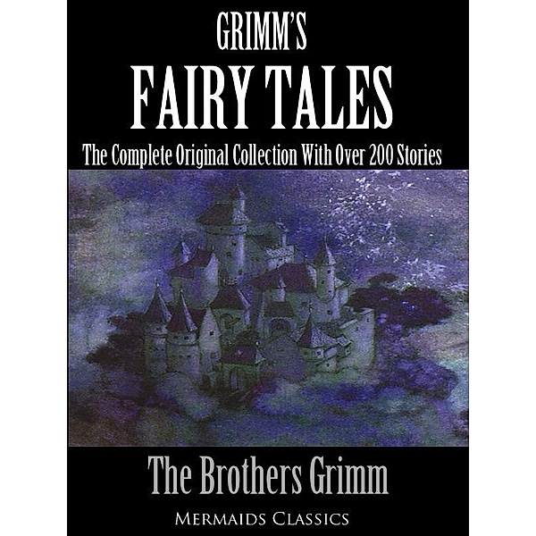 Grimm's Fairy Tales: The Complete Original Collection With Over 200 Stories / Mermaids Classics, Jacob and Wilhelm