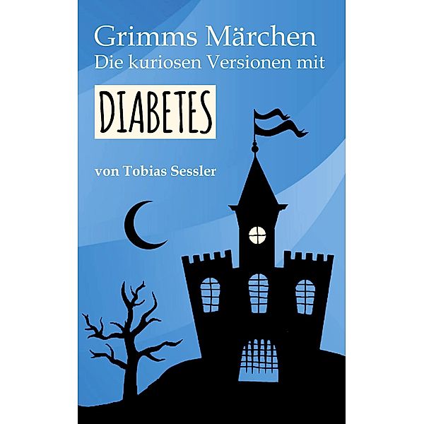 Grimms Märchen. Die kuriosen Versionen mit Diabetes., Tobias Sessler