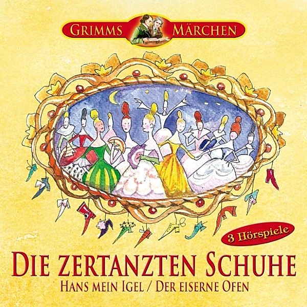 Grimms Märchen - Die zertanzten Schuhe, Hans mein Igel, Der eiserne Ofen