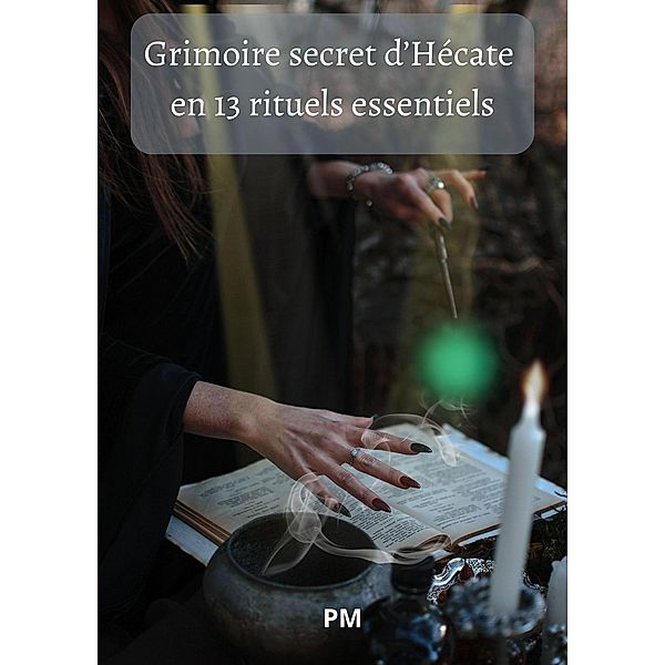 Grimoire Secret d'Hécate en 13 Rituels Essentiels, Pm