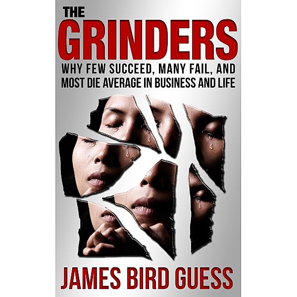 Grinders: Why Few Succeed, Many Fail, and Most Die Average in Business and Life / James Bird Guess, James Bird Guess