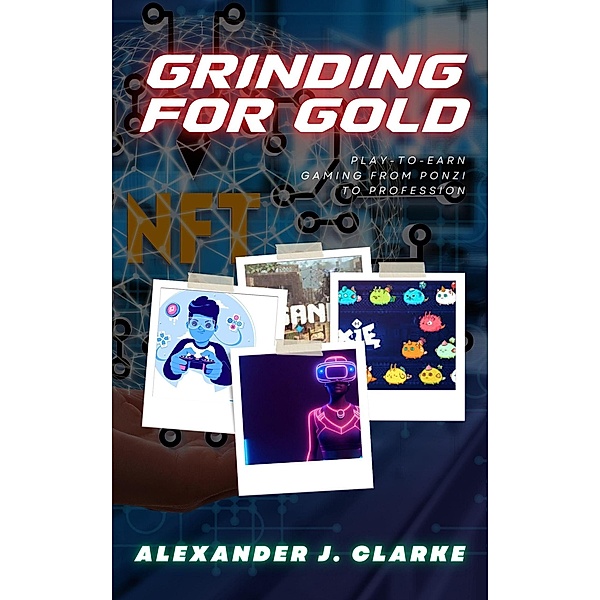 Grinding for Gold: Play-to-Earn Gaming from Ponzi to Profession, Alexander J. Clarke