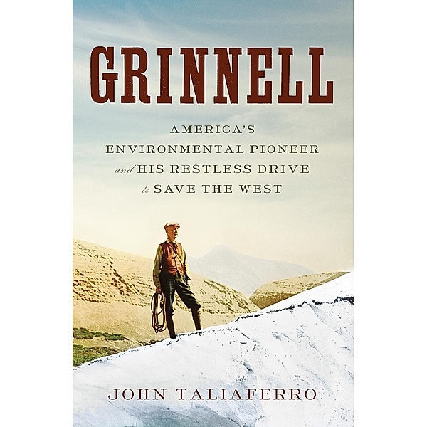 Grinnell: America's Environmental Pioneer and His Restless Drive to Save the West, John Taliaferro