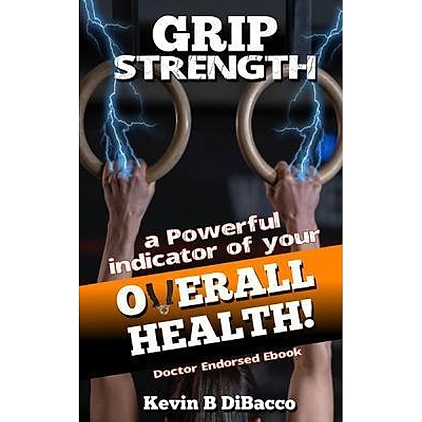 Grip Strength-An indicator of your Overall Health, Kevin B Dibacco