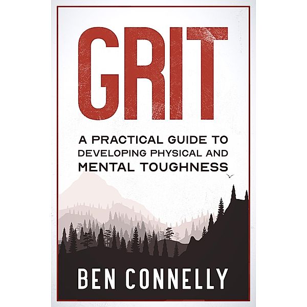 Grit: A Practical Guide to Developing Physical and Mental Toughness, Ben Connelly