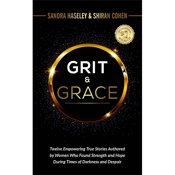 GRIT & GRACE Twelve Empowering and True Stories Authored by Women Who Found Strength and Hope During Times of Darkness and Despair, Shiran Cohen, Trisha Fraley, Milda Sabiene, Erin-Kate Whitcomb, Sandra Haseley, Tricia Snyder, Jenni Rae Oates, Andrea Costrino, Joanne Sotelo, Irene Elbie, Maria Violante, Vanessa Duarte