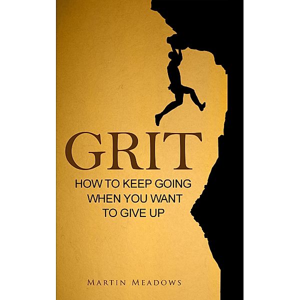 Grit: How to Keep Going When You Want to Give Up, Martin Meadows