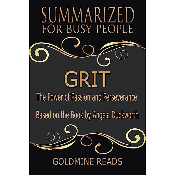 Grit - Summarized for Busy People: The Power of Passion and Perseverance: Based on the Book by Angela Duckworth, Goldmine Reads