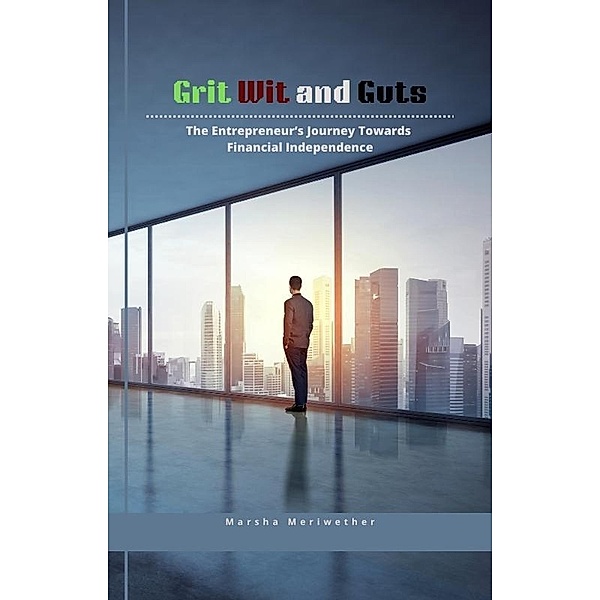 Grit Wit and Guts: The Entrepreneur's Journey Towards Financial Independence, Marsha Meriwether