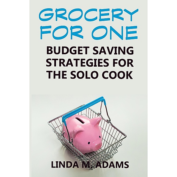 Grocery for One: Budget Saving Strategies for the Solo Cook, Linda M. Adams