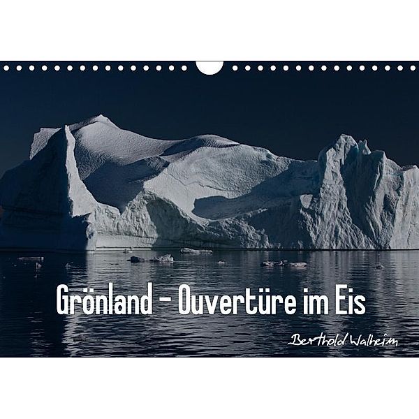 Grönland - Ouvertüre im Eis (Wandkalender 2017 DIN A4 quer), Berthold Walheim
