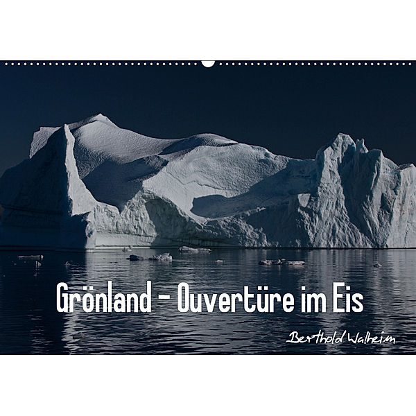 Grönland - Ouvertüre im Eis (Wandkalender 2019 DIN A2 quer), Berthold Walheim