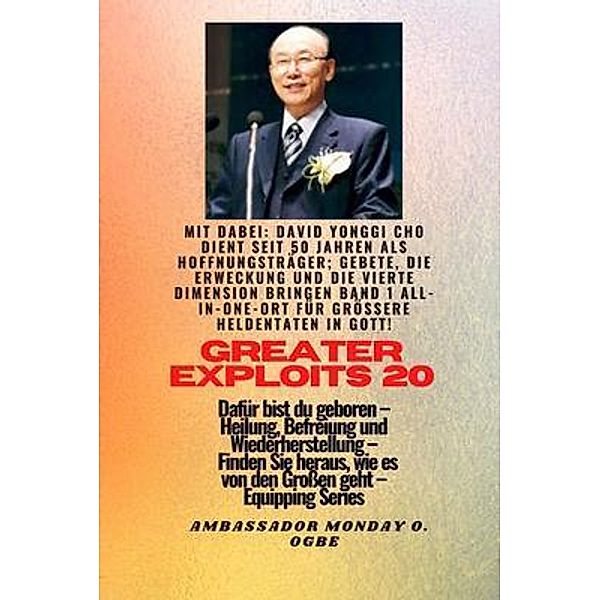 Grössere Heldentaten - 20 Mit dabei David Yonggi Cho dient seit 50 Jahren als Hoffnungsträger; / Greater Exploits-Reihe Bd.20, David Yonggi Cho, Ambassador Monday O. Ogbe