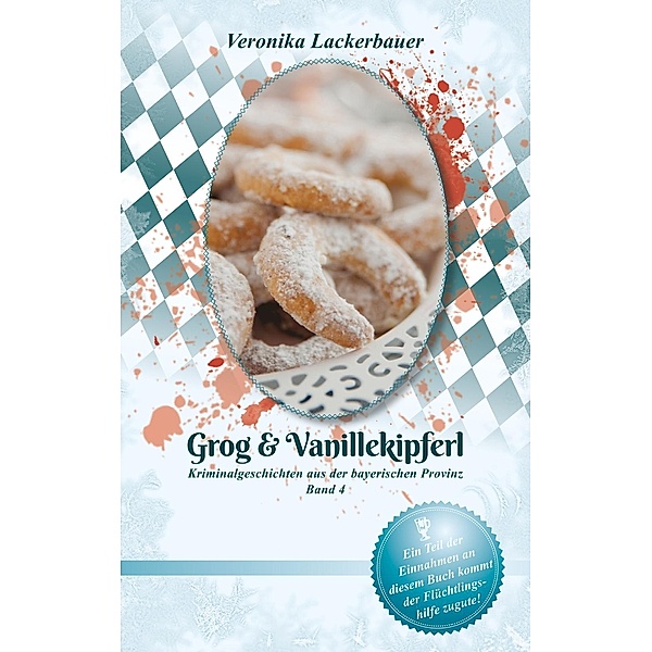 Grog & Vanillekipferl / Kriminalgeschichten aus der bayerischen Provinz Bd.4, Veronika Lackerbauer