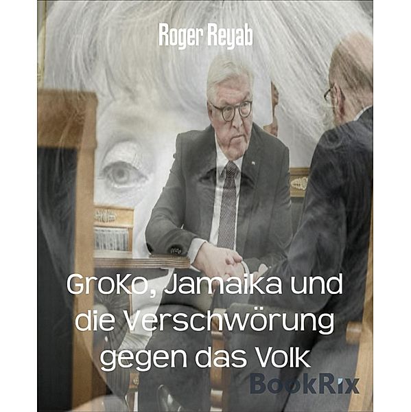 GroKo, Jamaika und die Verschwörung gegen das Volk, Roger Reyab