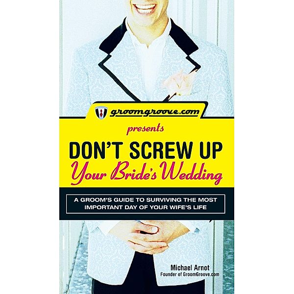 GroomGroove.com Presents Don't Screw Up Your Bride's Wedding, Michael Arnot