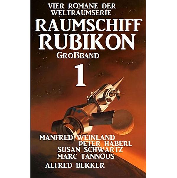 Großband Raumschiff Rubikon 1 - Vier Romane der Weltraumserie / Weltraumserie Rubikon Großband Bd.1, Manfred Weinland, Alfred Bekker, Peter Haberl, Susan Schwartz, Marc Tannous