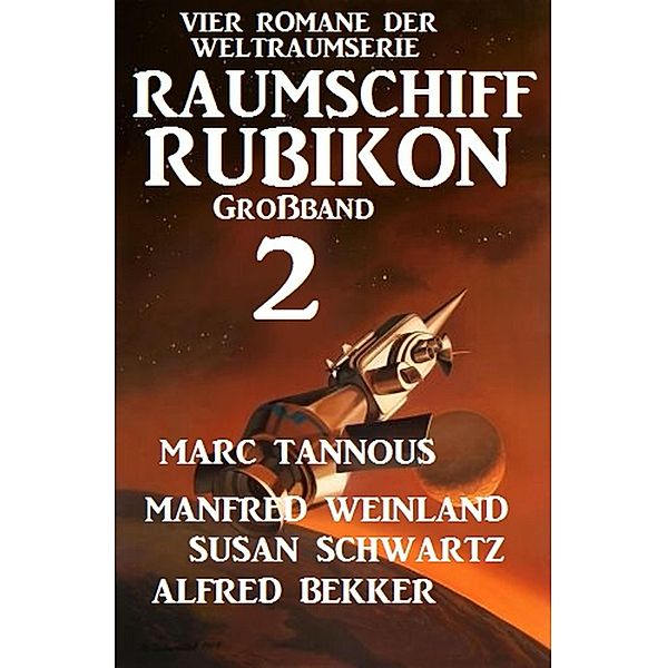 Großband Raumschiff Rubikon 2 - Vier Romane der Weltraumserie / Weltraumserie Rubikon Großband Bd.2, Manfred Weinland, Alfred Bekker, Marc Tannous, Susan Schwartz