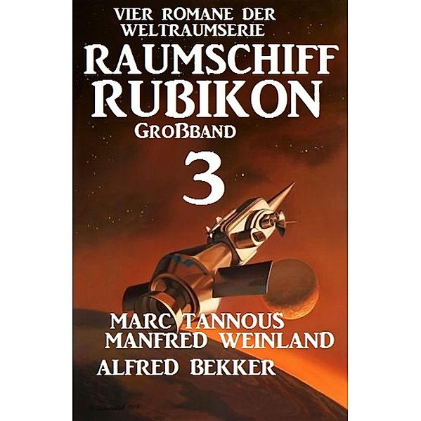 Großband Raumschiff Rubikon 3 - Vier Romane der Weltraumserie / Weltraumserie Rubikon Großband Bd.3, Manfred Weinland, Alfred Bekker, Marc Tannous